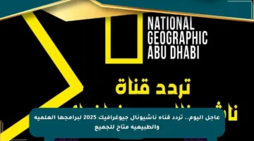 عاجل اليوم.. تردد قناة ناشيونال جيوغرافيك 2025 لبرامجها العلمية والطبيعية متاح للجميع